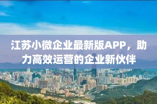 江苏小微企业最新版APP，助力高效运营的企业新伙伴
