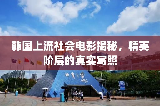 韩国上流社会电影揭秘，精英阶层的真实写照