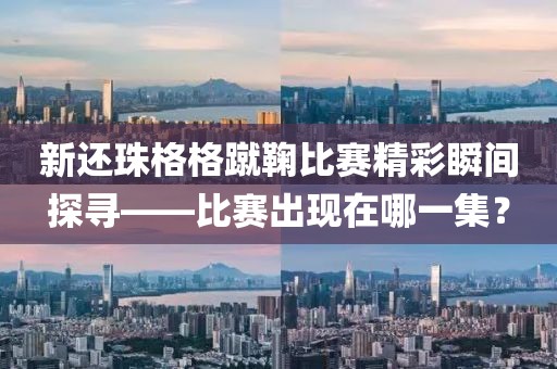 新还珠格格蹴鞠比赛精彩瞬间探寻——比赛出现在哪一集？