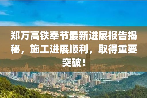 郑万高铁奉节最新进展报告揭秘，施工进展顺利，取得重要突破！