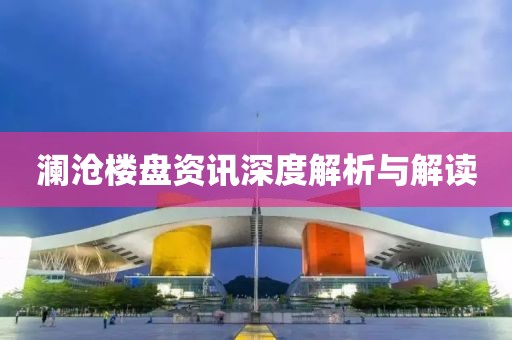 澜沧楼盘资讯深度解析与解读