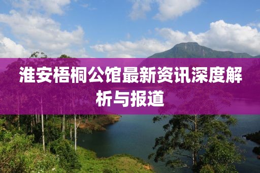 淮安梧桐公馆最新资讯深度解析与报道