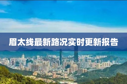 眉太线最新路况实时更新报告