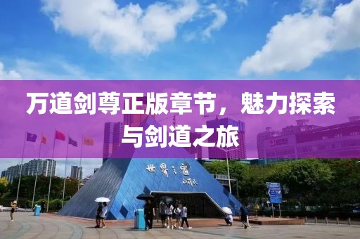 万道剑尊正版章节，魅力探索与剑道之旅