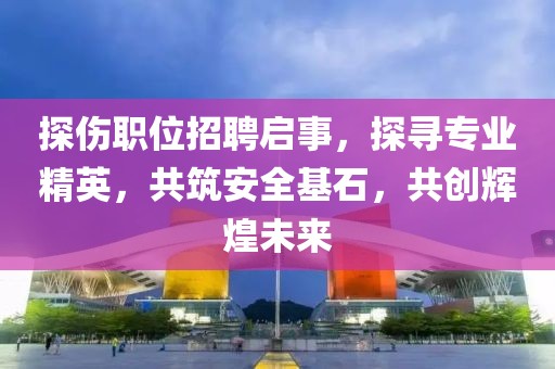 探伤职位招聘启事，探寻专业精英，共筑安全基石，共创辉煌未来