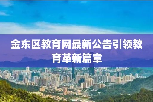 金东区教育网最新公告引领教育革新篇章