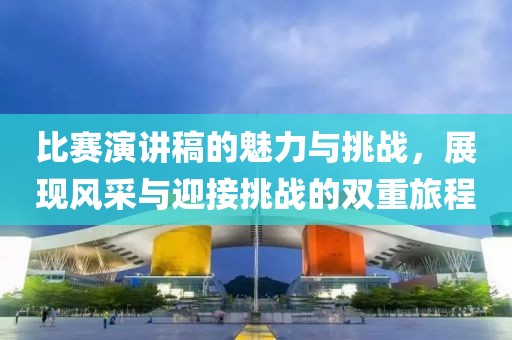 比赛演讲稿的魅力与挑战，展现风采与迎接挑战的双重旅程