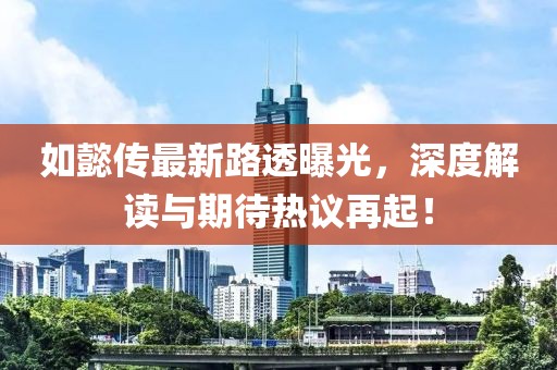 如懿传最新路透曝光，深度解读与期待热议再起！