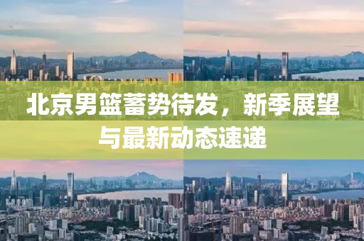 北京男篮蓄势待发，新季展望与最新动态速递
