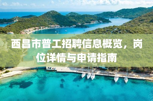 西昌市普工招聘信息概览，岗位详情与申请指南