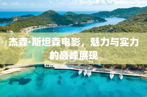 杰森·斯坦森电影，魅力与实力的巅峰展现