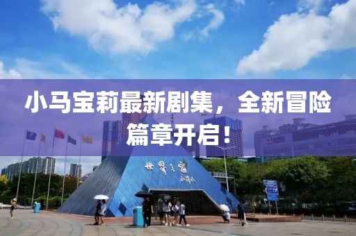 小马宝莉最新剧集，全新冒险篇章开启！