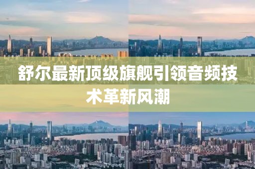 舒尔最新顶级旗舰引领音频技术革新风潮