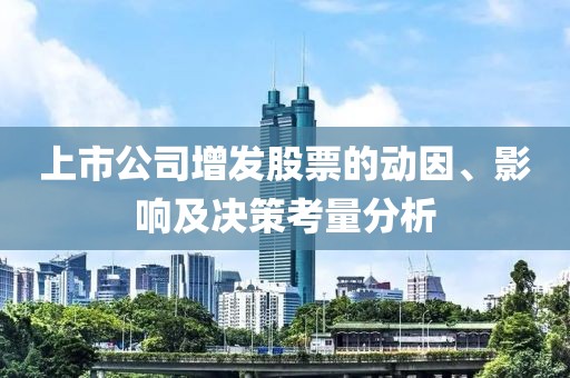 上市公司增发股票的动因、影响及决策考量分析
