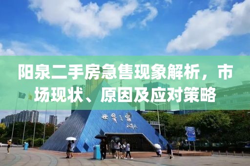 阳泉二手房急售现象解析，市场现状、原因及应对策略