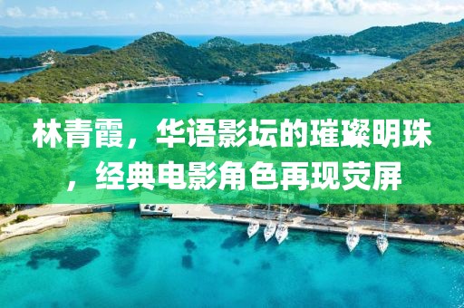 林青霞，华语影坛的璀璨明珠，经典电影角色再现荧屏