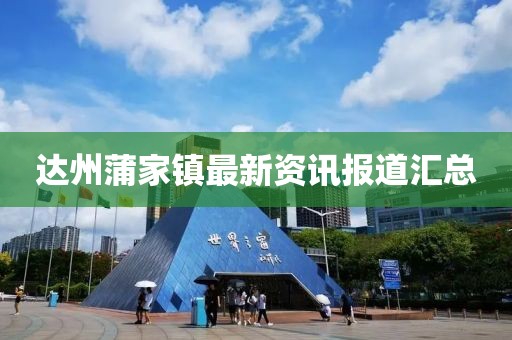 达州蒲家镇最新资讯报道汇总