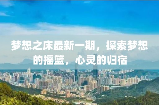 梦想之床最新一期，探索梦想的摇篮，心灵的归宿