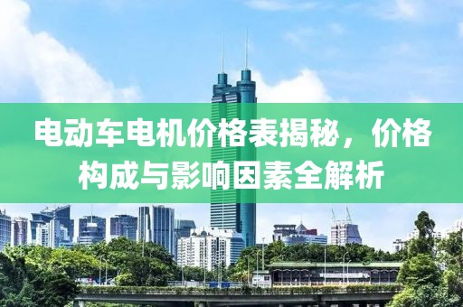 电动车电机价格表揭秘，价格构成与影响因素全解析