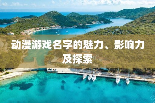 动漫游戏名字的魅力、影响力及探索