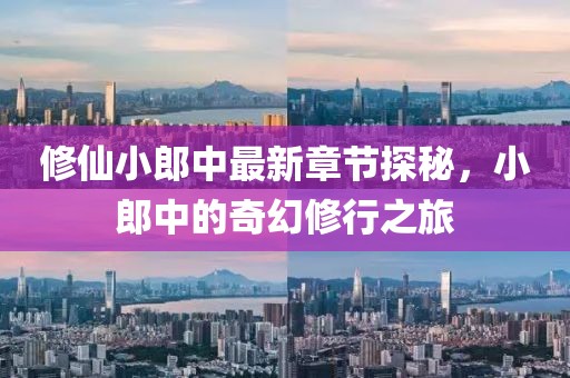 修仙小郎中最新章节探秘，小郎中的奇幻修行之旅