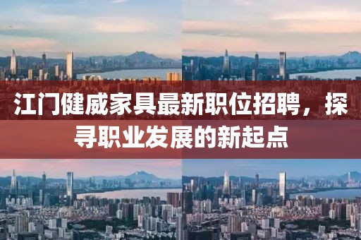江门健威家具最新职位招聘，探寻职业发展的新起点