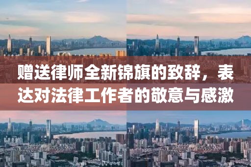 赠送律师全新锦旗的致辞，表达对法律工作者的敬意与感激