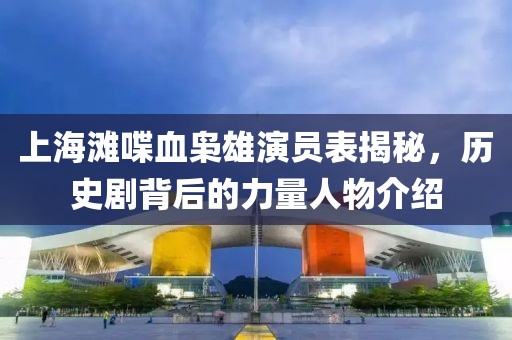 上海滩喋血枭雄演员表揭秘，历史剧背后的力量人物介绍