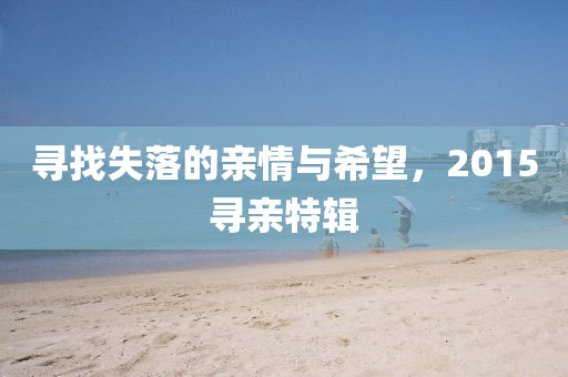 寻找失落的亲情与希望，2015寻亲特辑