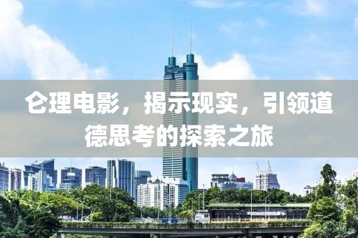 仑理电影，揭示现实，引领道德思考的探索之旅