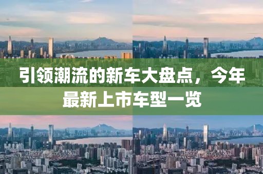 引领潮流的新车大盘点，今年最新上市车型一览
