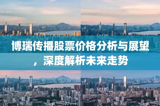 博瑞传播股票价格分析与展望，深度解析未来走势