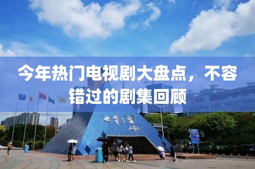 今年热门电视剧大盘点，不容错过的剧集回顾