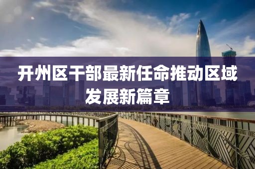 开州区干部最新任命推动区域发展新篇章