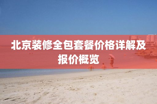 北京装修全包套餐价格详解及报价概览
