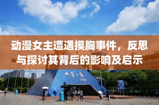 动漫女主遭遇摸胸事件，反思与探讨其背后的影响及启示