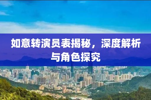 如意转演员表揭秘，深度解析与角色探究