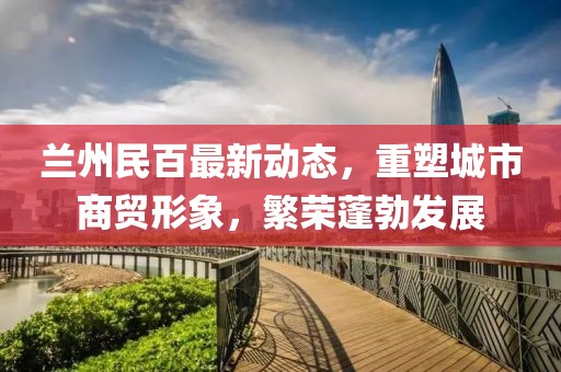 兰州民百最新动态，重塑城市商贸形象，繁荣蓬勃发展