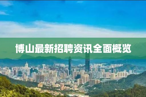 博山最新招聘资讯全面概览