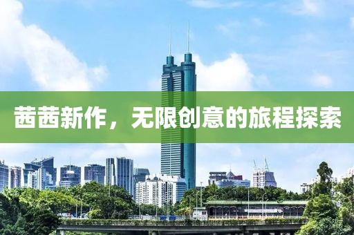 茜茜新作，无限创意的旅程探索