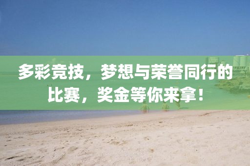 多彩竞技，梦想与荣誉同行的比赛，奖金等你来拿！