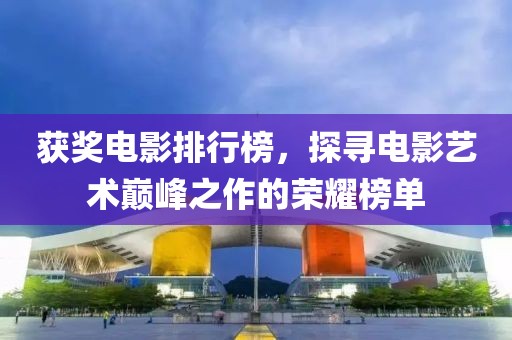 获奖电影排行榜，探寻电影艺术巅峰之作的荣耀榜单