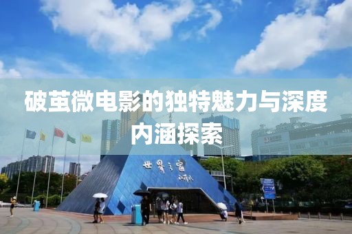 破茧微电影的独特魅力与深度内涵探索