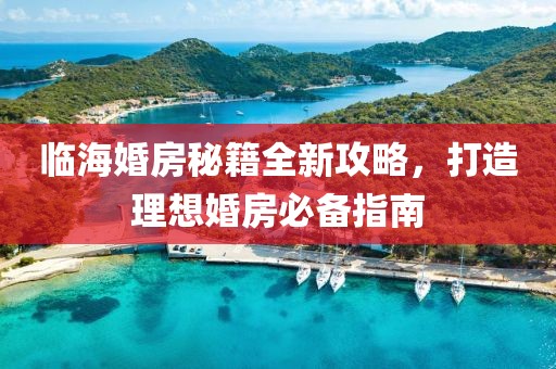 临海婚房秘籍全新攻略，打造理想婚房必备指南