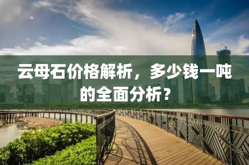 云母石价格解析，多少钱一吨的全面分析？