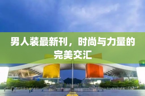 男人装最新刊，时尚与力量的完美交汇