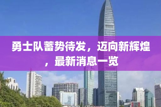 勇士队蓄势待发，迈向新辉煌，最新消息一览