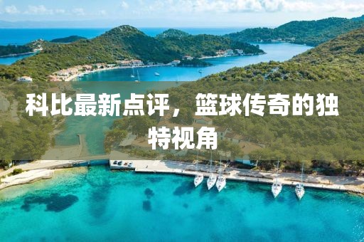 科比最新点评，篮球传奇的独特视角