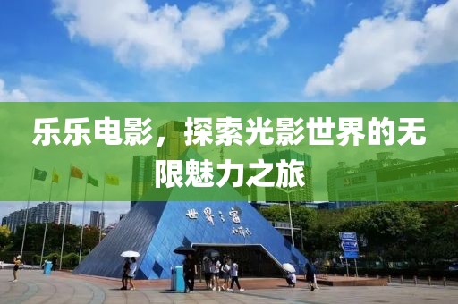 乐乐电影，探索光影世界的无限魅力之旅