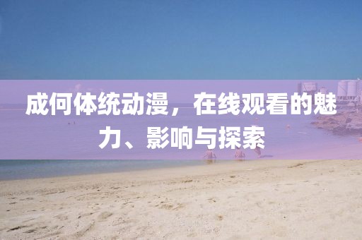 成何体统动漫，在线观看的魅力、影响与探索